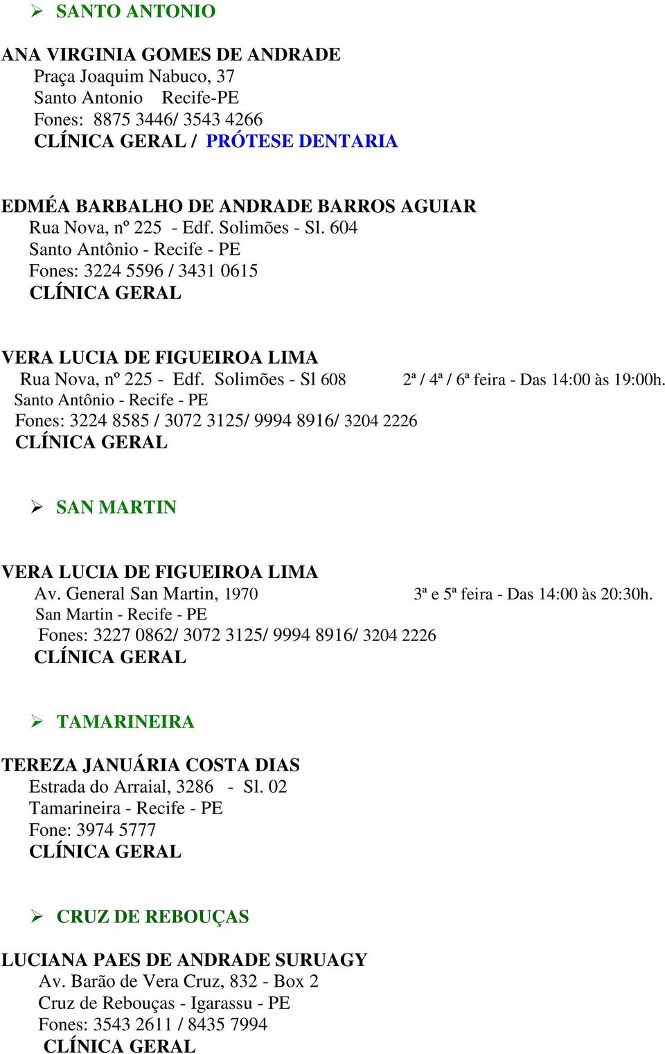 Santo Antônio - Recife - PE Fones: 3224 8585 / 3072 3125/ 9994 8916/ 3204 2226 SAN MARTIN VERA LUCIA DE FIGUEIROA LIMA Av. General San Martin, 1970 3ª e 5ª feira - Das 14:00 às 20:30h.