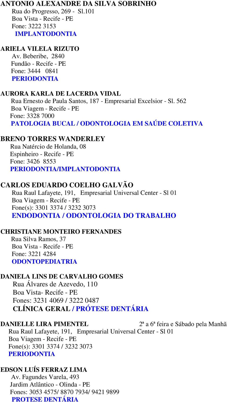 562 Fone: 3328 7000 PATOLOGIA BUCAL / ODONTOLOGIA EM SAÚDE COLETIVA BRENO TORRES WANDERLEY Rua Natércio de Holanda, 08 Espinheiro - Recife - PE Fone: 3426 8553 PERIODONTIA/IMPLANTODONTIA CARLOS