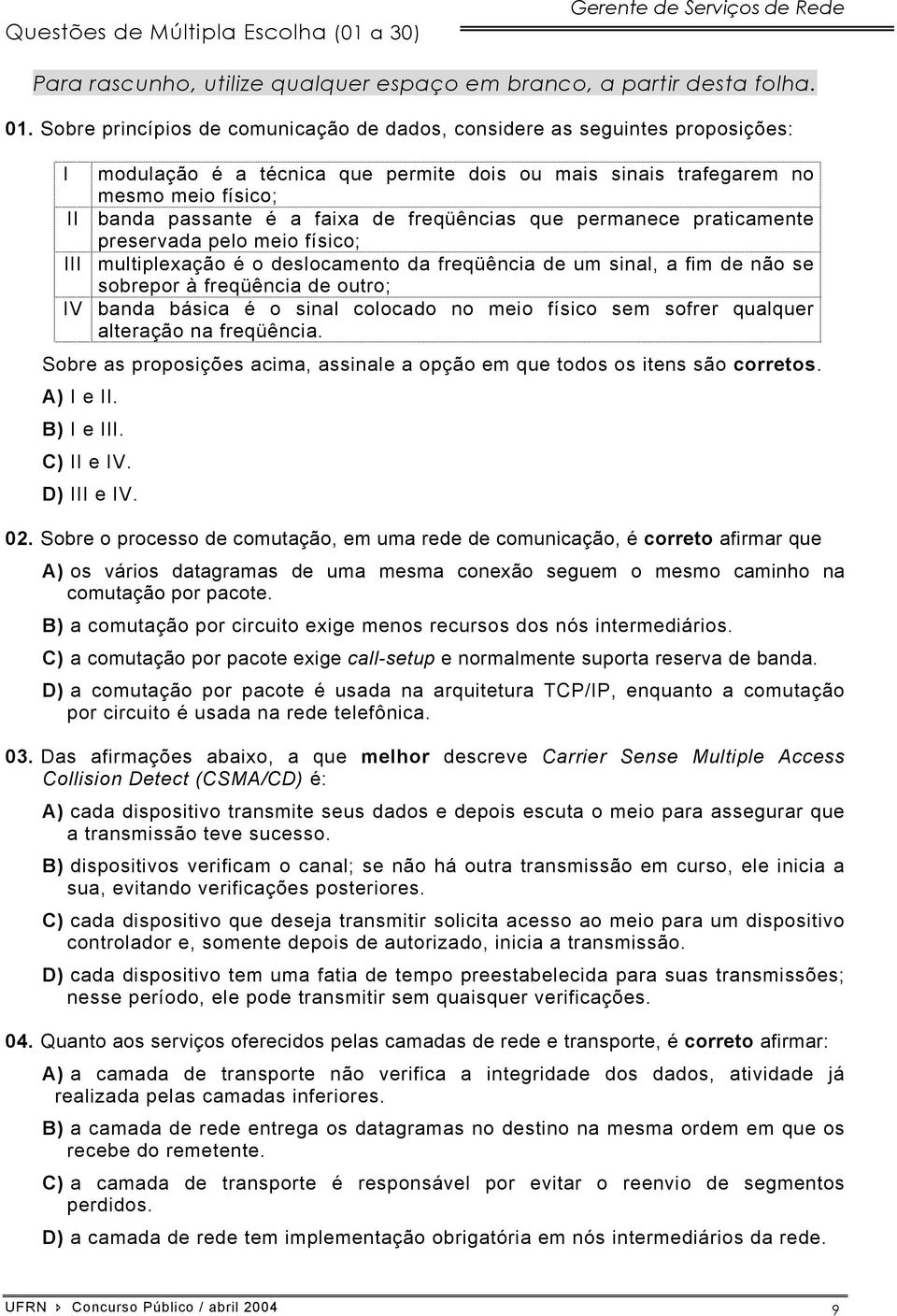 freqüências que permanece praticamente preservada pelo meio físico; III multiplexação é o deslocamento da freqüência de um sinal, a fim de não se sobrepor à freqüência de outro; IV banda básica é o