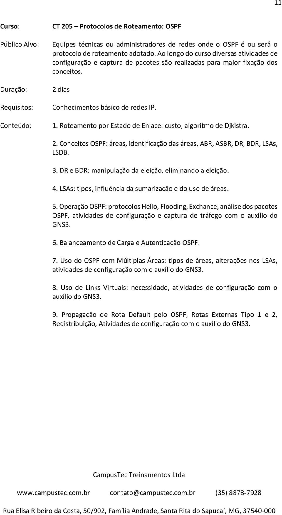 Roteamento por Estado de Enlace: custo, algoritmo de Djkistra. 2. Conceitos OSPF: áreas, identificação das áreas, ABR, ASBR, DR, BDR, LSAs, LSDB. 3.