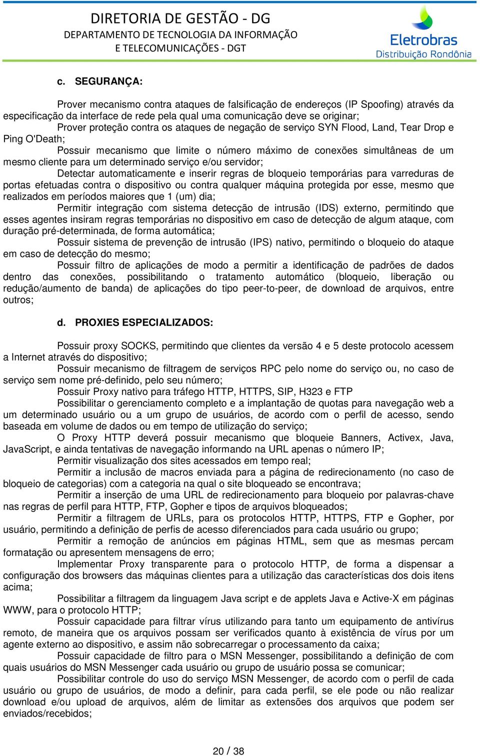 e/ou servidor; Detectar automaticamente e inserir regras de bloqueio temporárias para varreduras de portas efetuadas contra o dispositivo ou contra qualquer máquina protegida por esse, mesmo que