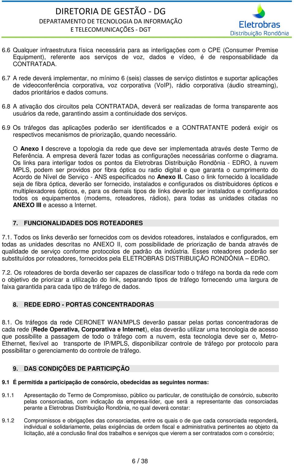 prioritários e dados comuns. 6.8 A ativação dos circuitos pela CONTRATADA, deverá ser realizadas de forma transparente aos usuários da rede, garantindo assim a continuidade dos serviços. 6.9 Os tráfegos das aplicações poderão ser identificados e a CONTRATANTE poderá exigir os respectivos mecanismos de priorização, quando necessário.