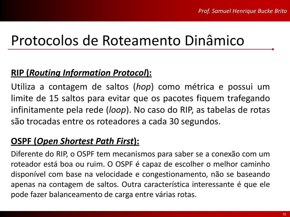OSPF (Open Shortest Path First): Diferente do RIP, o OSPF tem mecanismos para saber se a conexão com um roteador está boa ou ruim.