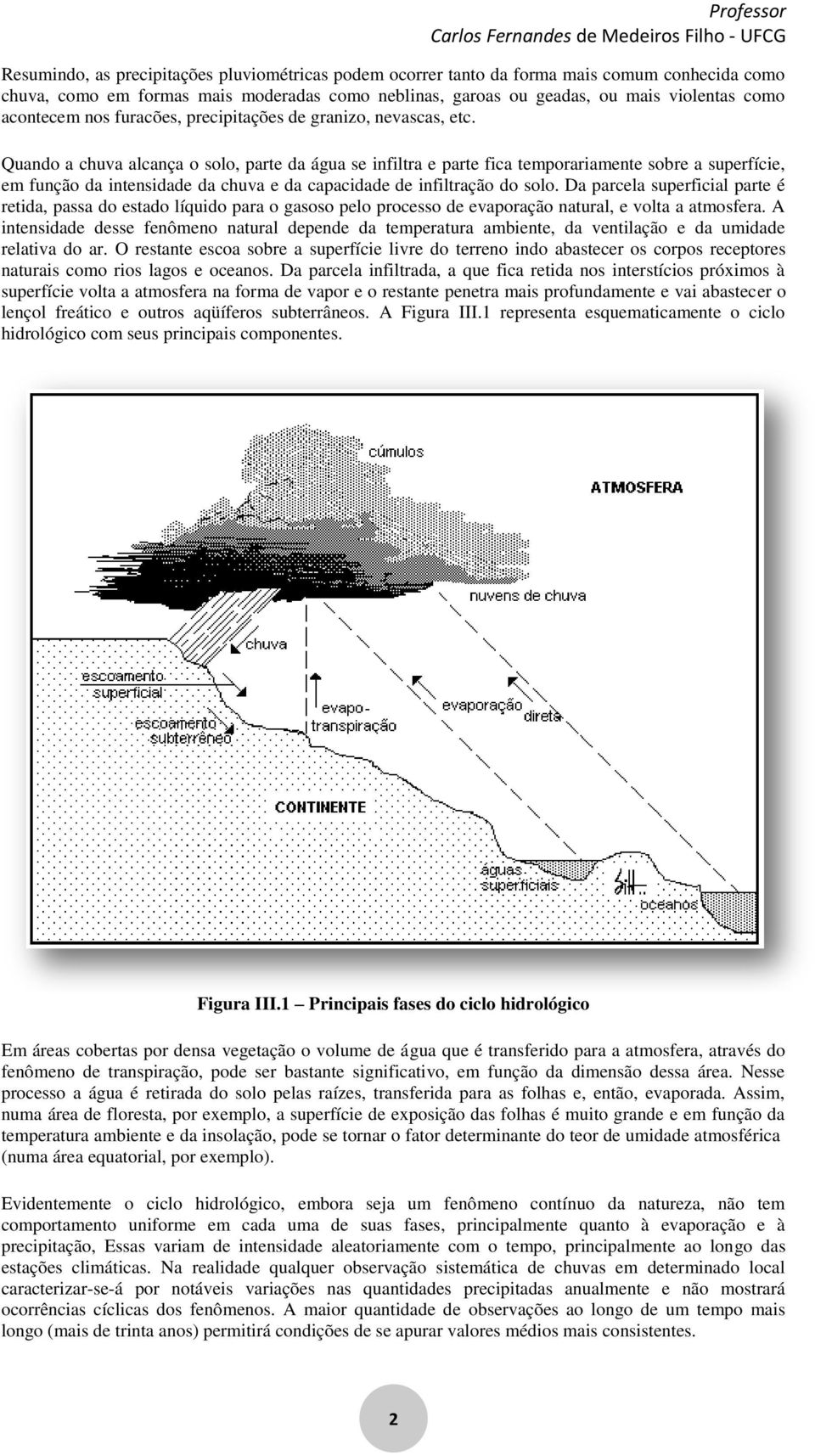 Quando a chuva alcança o solo, parte da água se infiltra e parte fica temporariamente sobre a superfície, em função da intensidade da chuva e da capacidade de infiltração do solo.