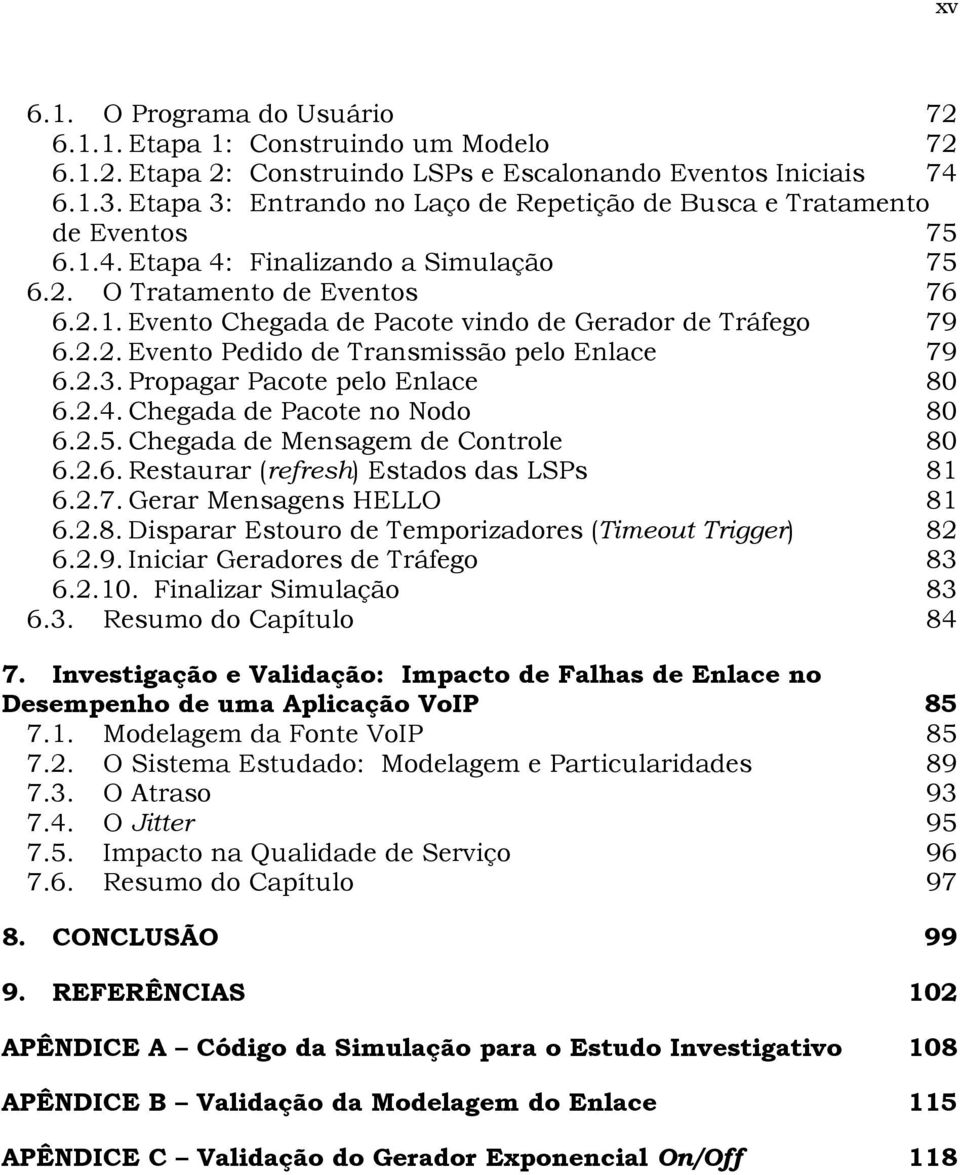 2.2. Evento Pedido de Transmissão pelo Enlace 79 6.2.3. Propagar Pacote pelo Enlace 80 6.2.4. Chegada de Pacote no Nodo 80 6.2.5. Chegada de Mensagem de Controle 80 6.2.6. Restaurar (refresh) Estados das LSPs 81 6.