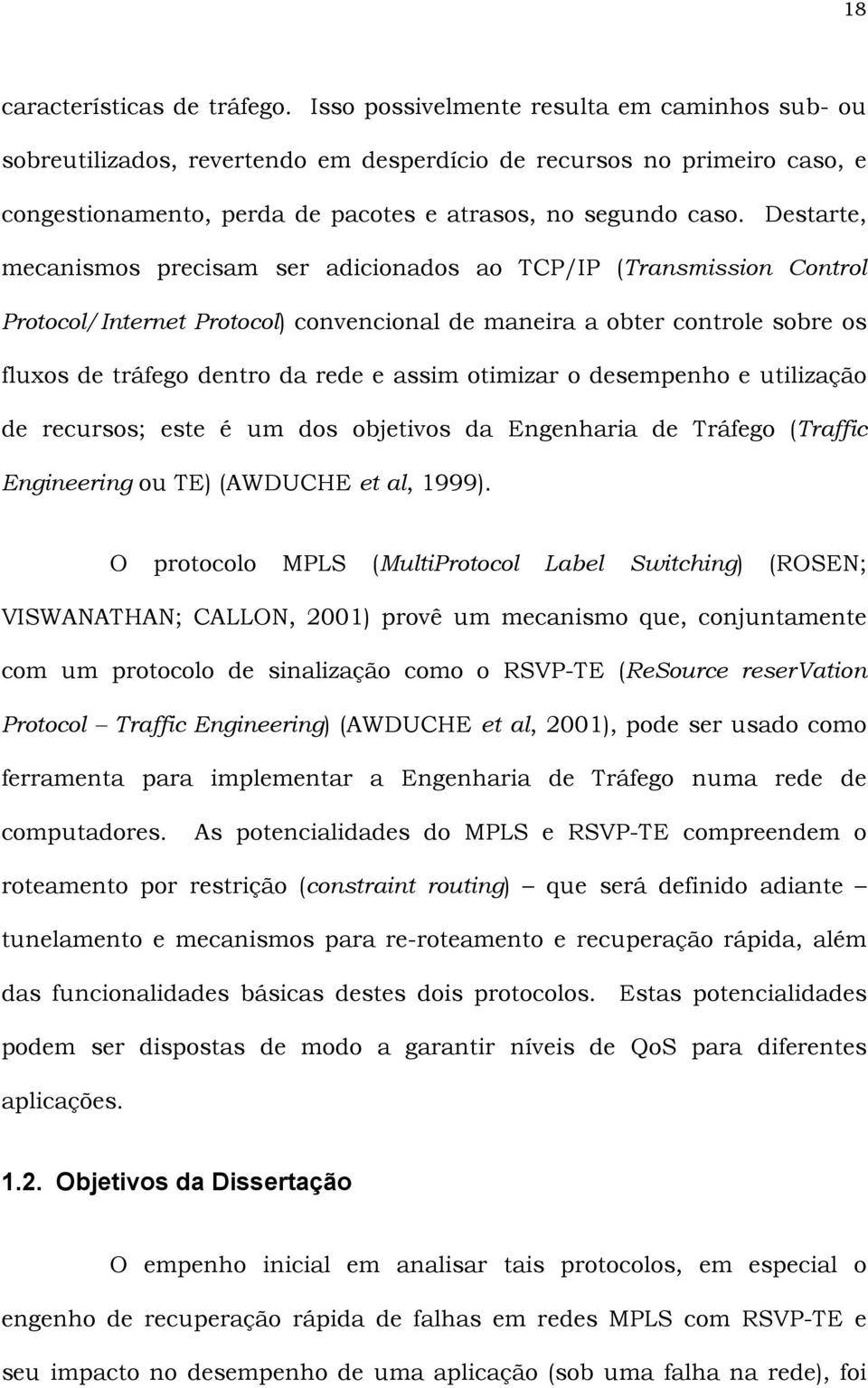 Destarte, mecanismos precisam ser adicionados ao TCP/IP (Transmission Control Protocol/Internet Protocol) convencional de maneira a obter controle sobre os fluxos de tráfego dentro da rede e assim