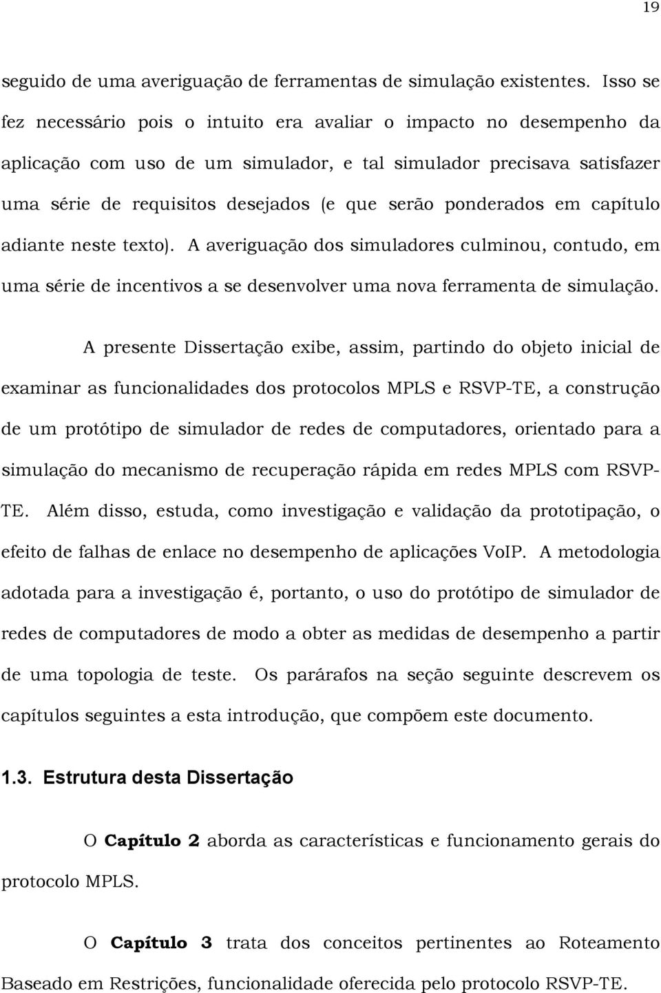 ponderados em capítulo adiante neste texto). A averiguação dos simuladores culminou, contudo, em uma série de incentivos a se desenvolver uma nova ferramenta de simulação.