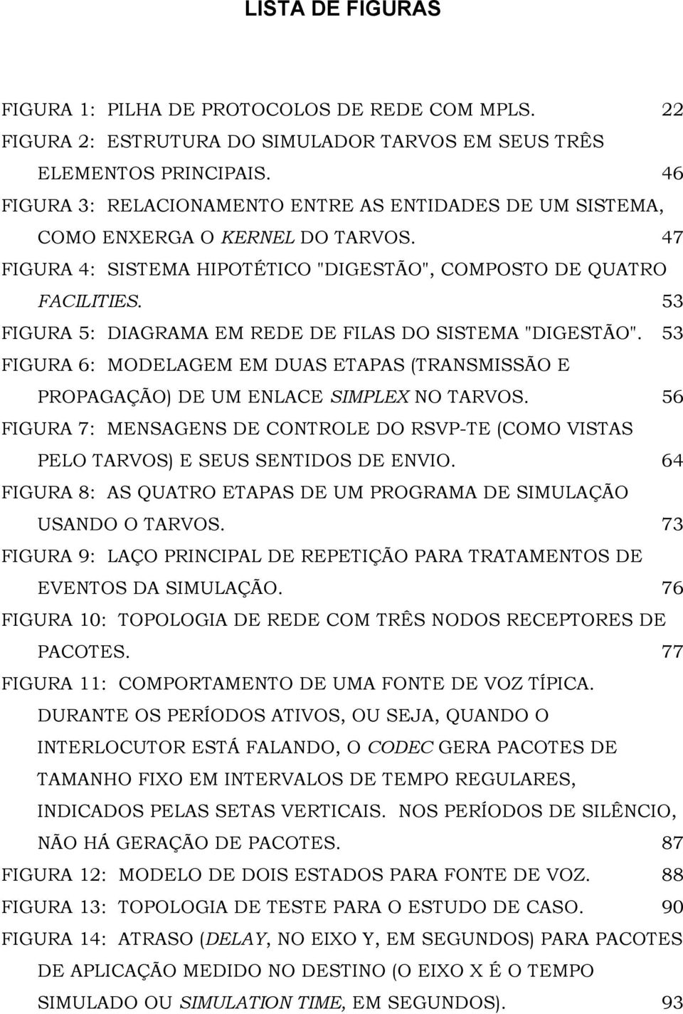 53 FIGURA 5: DIAGRAMA EM REDE DE FILAS DO SISTEMA "DIGESTÃO". 53 FIGURA 6: MODELAGEM EM DUAS ETAPAS (TRANSMISSÃO E PROPAGAÇÃO) DE UM ENLACE SIMPLEX NO TARVOS.