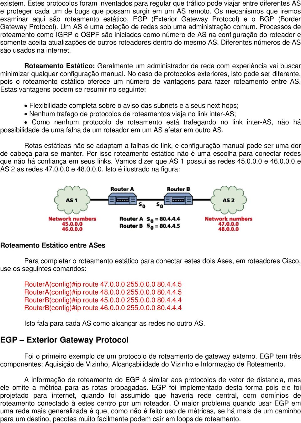 Processos de roteamento como IGRP e OSPF são iniciados como número de AS na configuração do roteador e somente aceita atualizações de outros roteadores dentro do mesmo AS.
