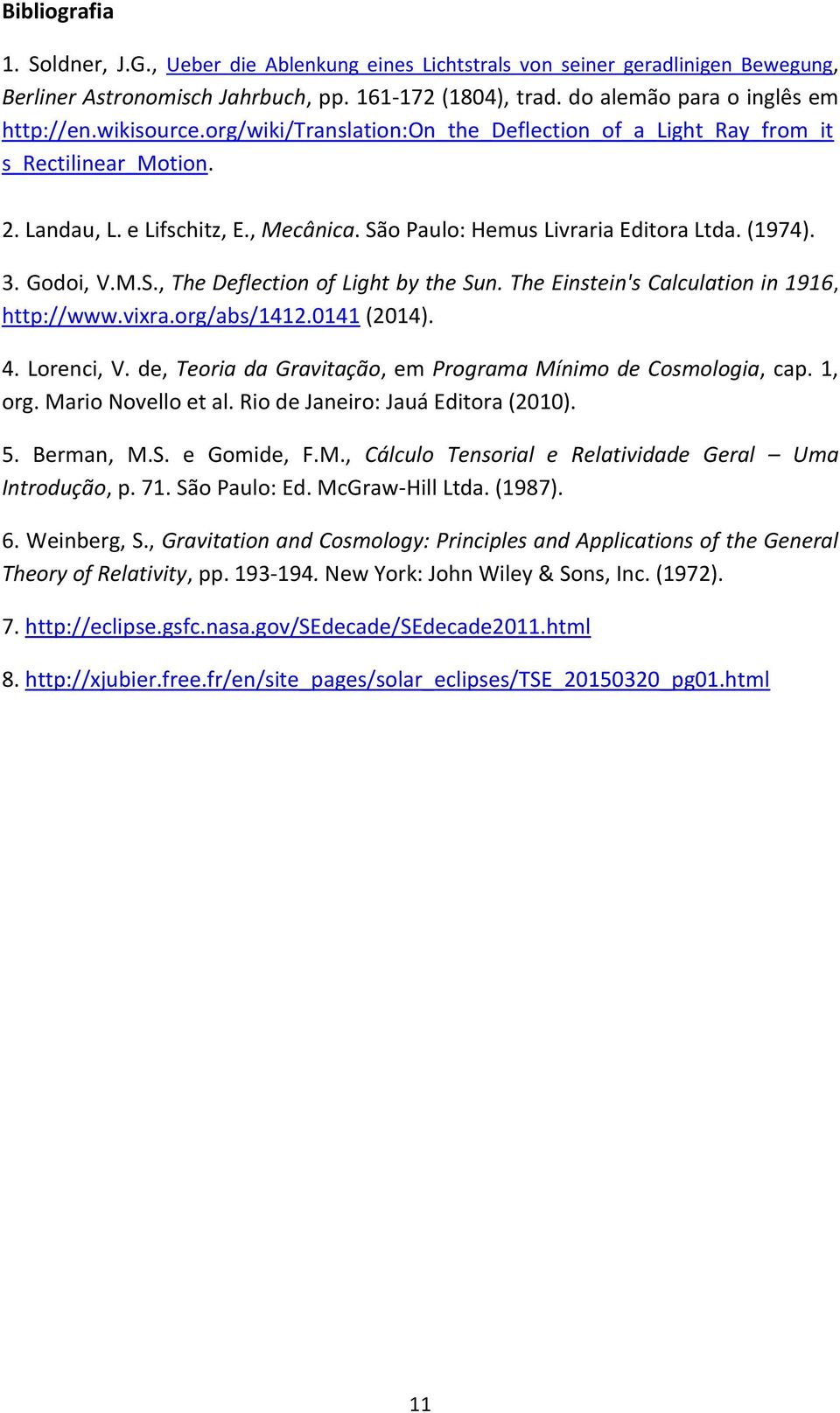 The Einstein's Calculation in 1916, http://www.vixra.org/abs/1412.0141 (2014). 4. Lorenci, V. de, Teoria da Gravitação, em Programa Mínimo de Cosmologia, cap. 1, org. Mario Novello et al.