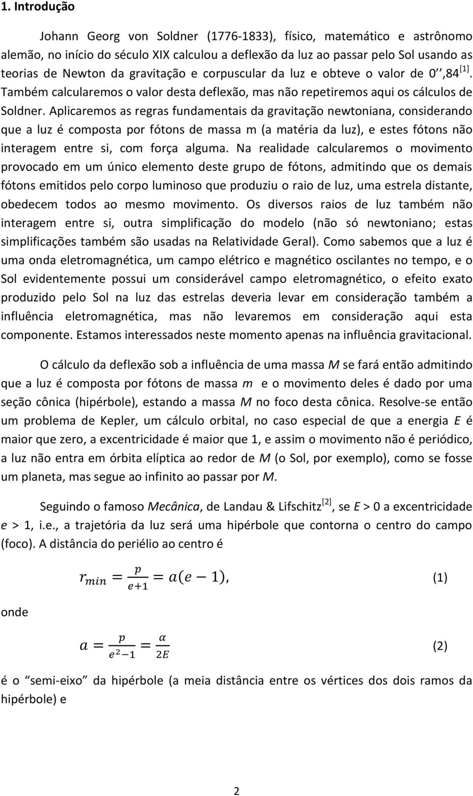 Aplicaremos as regras fundamentais da gravitação newtoniana, considerando que a luz é composta por fótons de massa m (a matéria da luz), e estes fótons não interagem entre si, com força alguma.