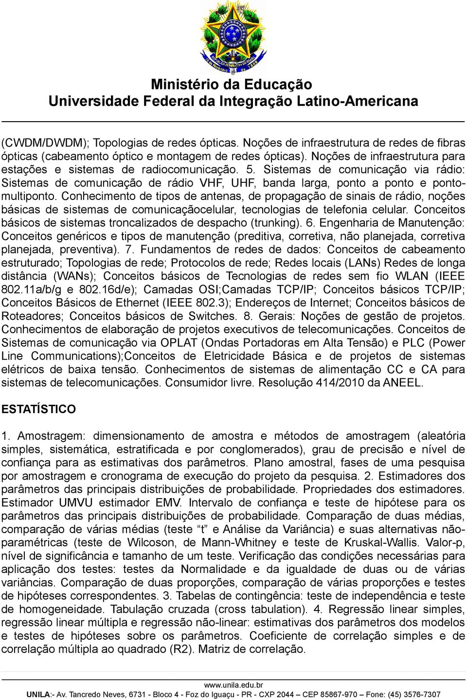 Conhecimento de tipos de antenas, de propagação de sinais de rádio, noções básicas de sistemas de comunicaçãocelular, tecnologias de telefonia celular.