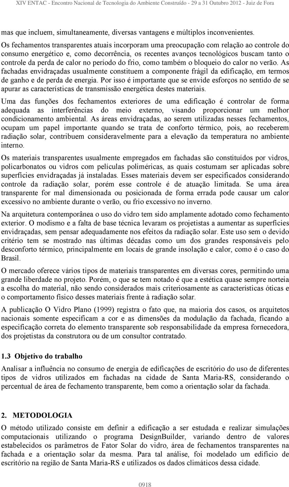 calor no período do frio, como também o bloqueio do calor no verão. As fachadas envidraçadas usualmente constituem a componente frágil da edificação, em termos de ganho e de perda de energia.