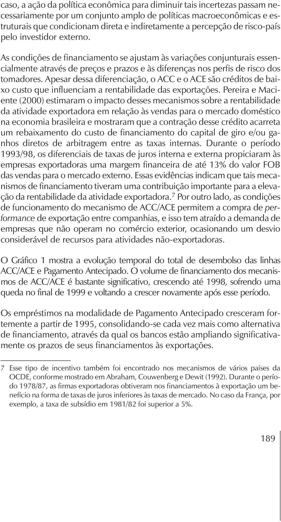 As condições de financiamento se ajustam às variações conjunturais essencialmente através de preços e prazos e às diferenças nos perfis de risco dos tomadores.