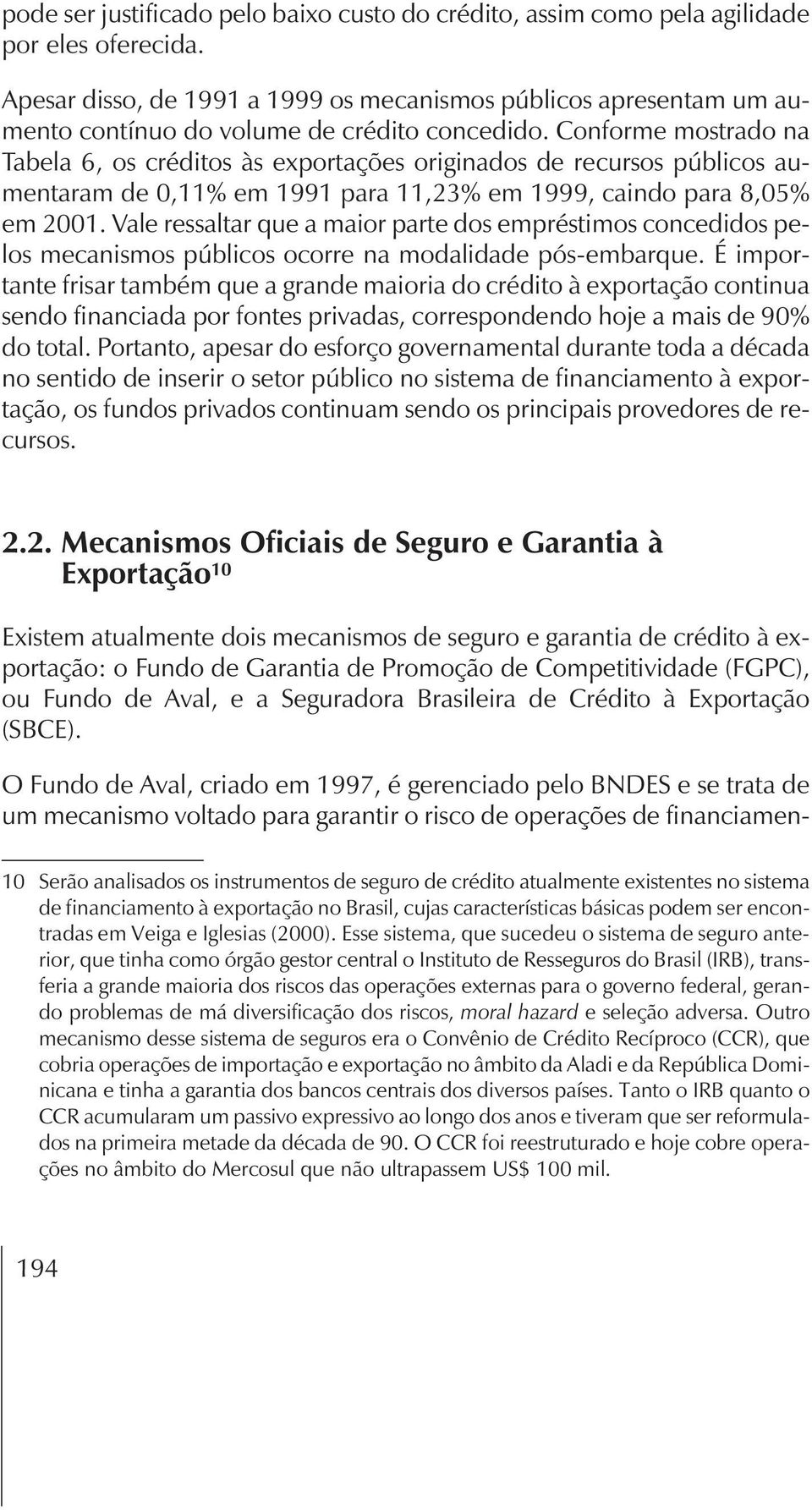 Conforme mostrado na Tabela 6, os créditos às exportações originados de recursos públicos aumentaram de 0,11% em 1991 para 11,23% em 1999, caindo para 8,05% em 2001.