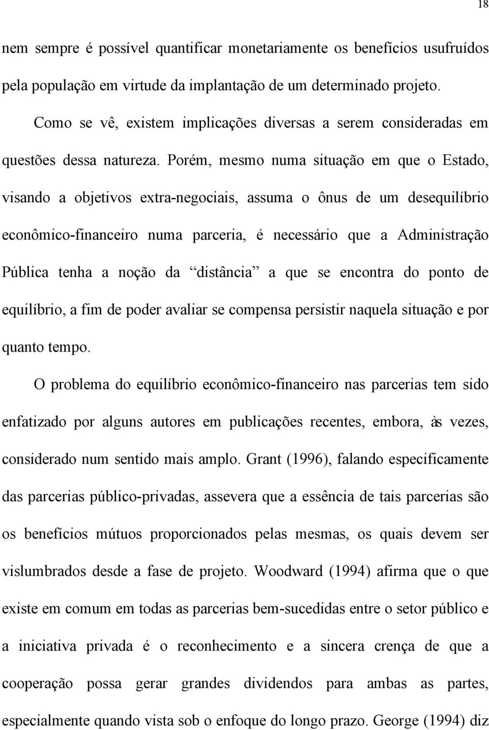 Porém, mesmo numa situação em que o Estado, visando a objetivos extra-negociais, assuma o ônus de um desequilíbrio econômico-financeiro numa parceria, é necessário que a Administração Pública tenha a