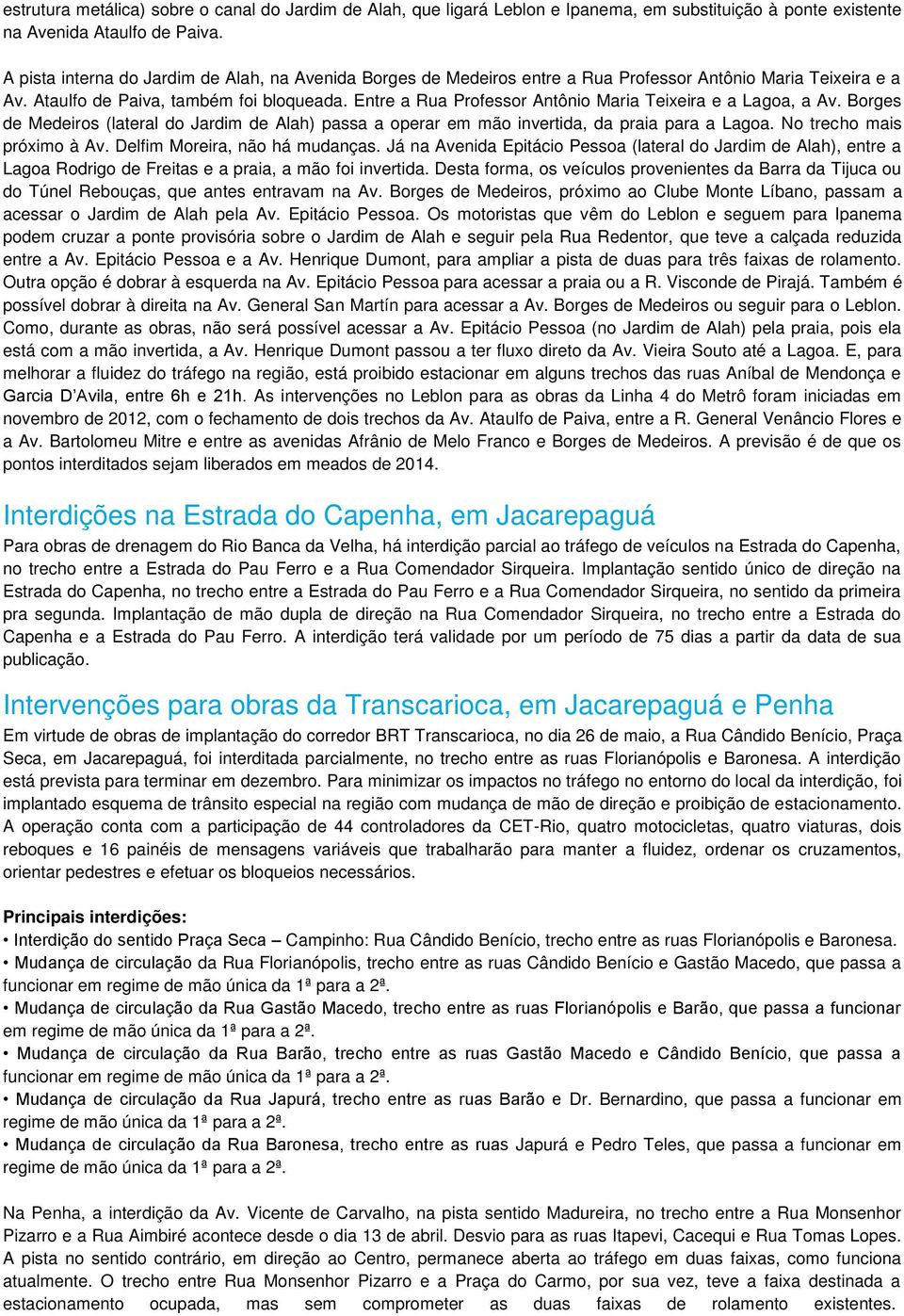 Entre a Rua Professor Antônio Maria Teixeira e a Lagoa, a Av. Borges de Medeiros (lateral do Jardim de Alah) passa a operar em mão invertida, da praia para a Lagoa. No trecho mais próximo à Av.