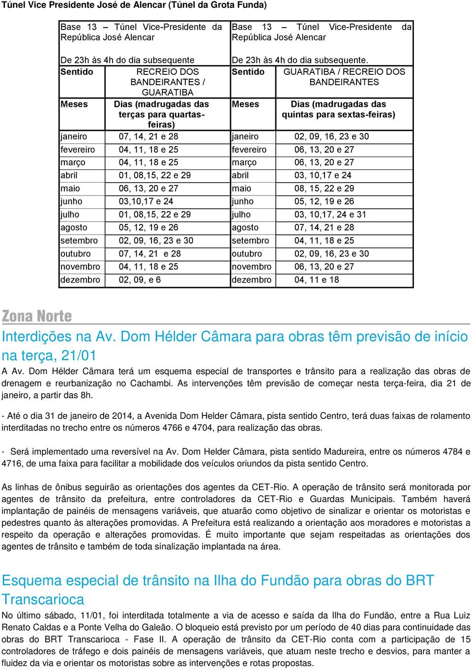 Sentido RECREIO DOS Sentido BANDEIRANTES / GUARATIBA Meses Dias (madrugadas das Meses terças para quartasfeiras) janeiro 07, 14, 21 e 28 janeiro 02, 09, 16, 23 e 30 GUARATIBA / RECREIO DOS