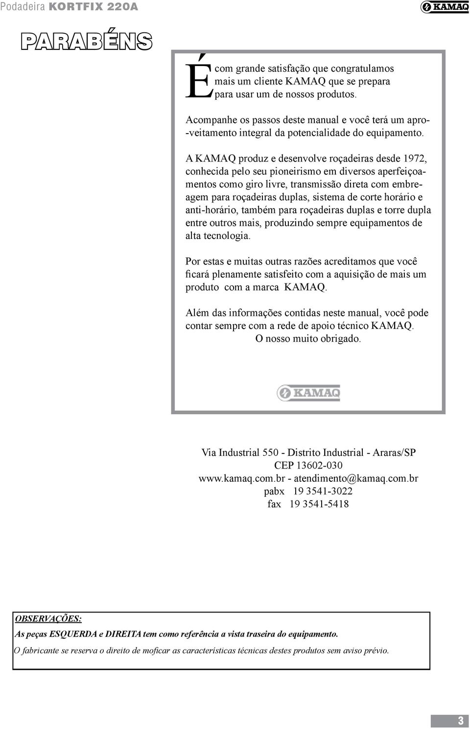 A KAMAQ produz e desenvolve roçadeiras desde 1972, conhecida pelo seu pioneirismo em diversos aperfeiçoamentos como giro livre, transmissão direta com embreagem para roçadeiras duplas, sistema de