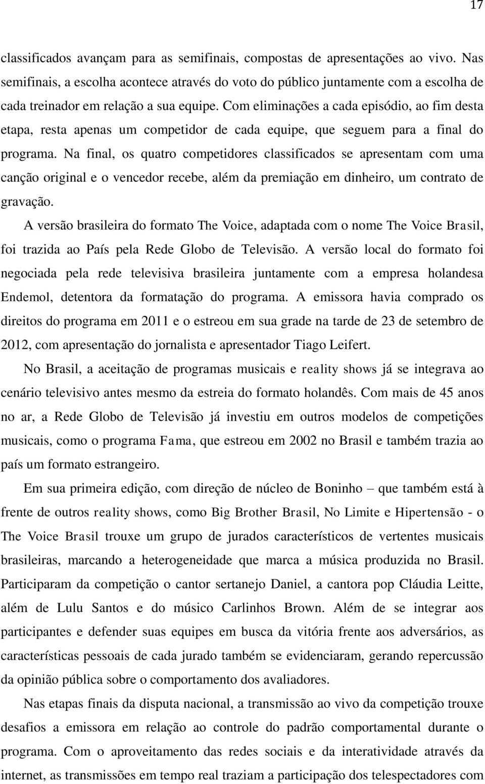 Com eliminações a cada episódio, ao fim desta etapa, resta apenas um competidor de cada equipe, que seguem para a final do programa.