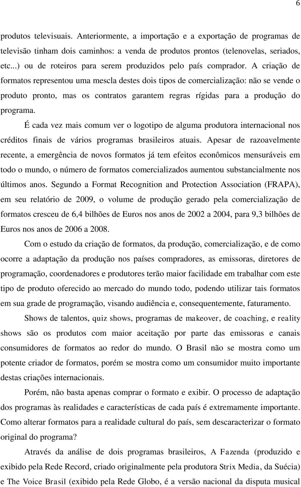 A criação de formatos representou uma mescla destes dois tipos de comercialização: não se vende o produto pronto, mas os contratos garantem regras rígidas para a produção do programa.