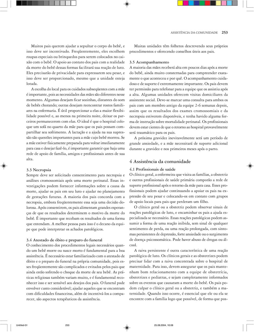 O apoio ao contato dos pais com a realidade da morte do bebê dessas formas facilitará sua reação de luto.