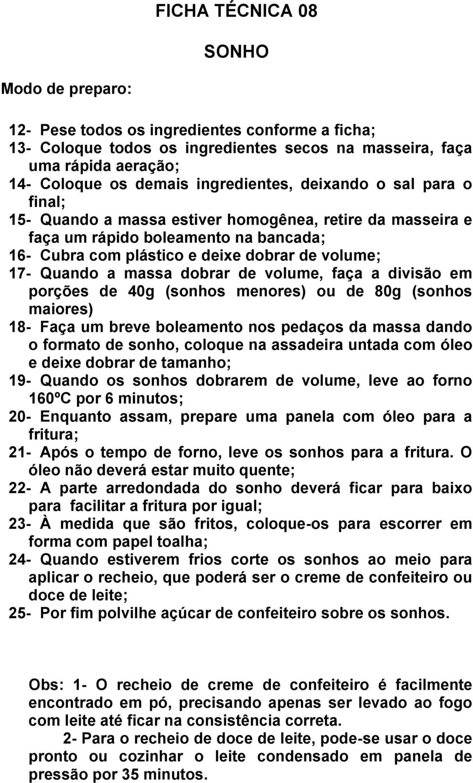 a massa dobrar de volume, faça a divisão em porções de 40g (sonhos menores) ou de 80g (sonhos maiores) 18- Faça um breve boleamento nos pedaços da massa dando o formato de sonho, coloque na assadeira