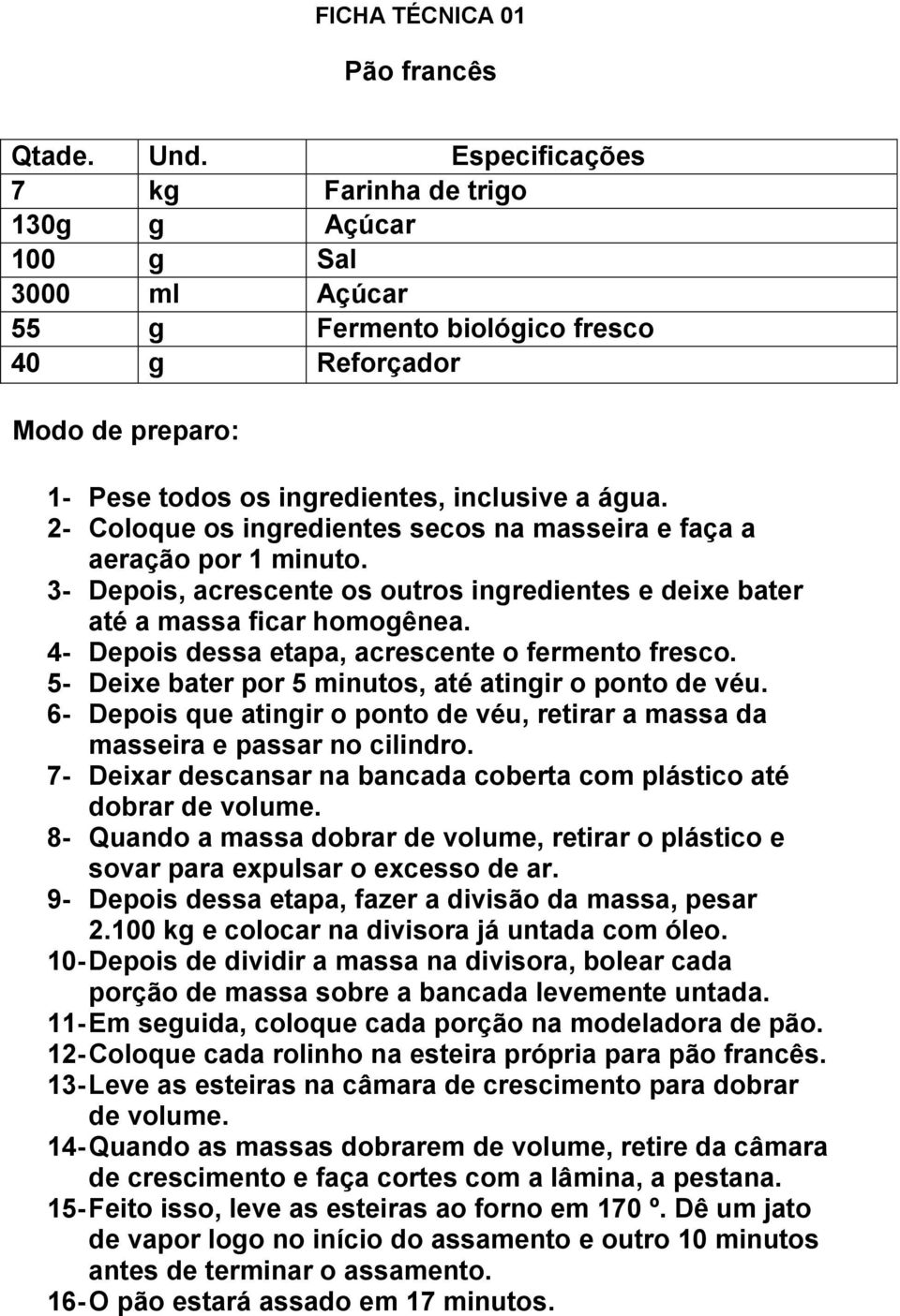 2- Coloque os ingredientes secos na masseira e faça a aeração por 1 minuto. 3- Depois, acrescente os outros ingredientes e deixe bater até a massa ficar homogênea.