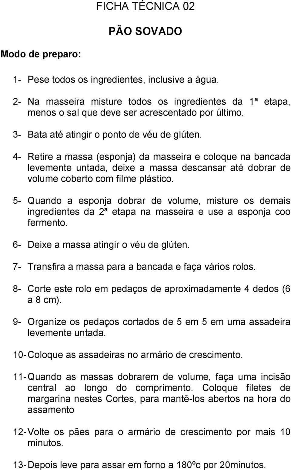 4- Retire a massa (esponja) da masseira e coloque na bancada levemente untada, deixe a massa descansar até dobrar de volume coberto com filme plástico.