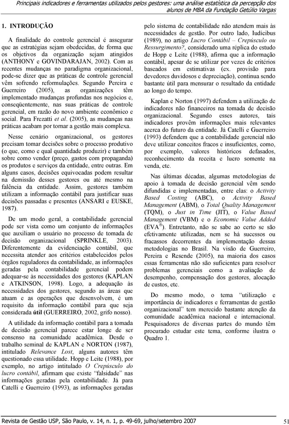 Com as recentes mudanças no paradigma organizacional, pode-se dizer que as práticas de controle gerencial vêm sofrendo reformulações.