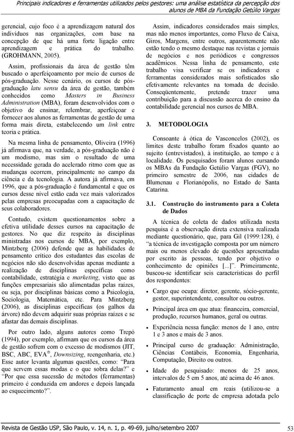 Assim, profissionais da área de gestão têm buscado o aperfeiçoamento por meio de cursos de pós-graduação.