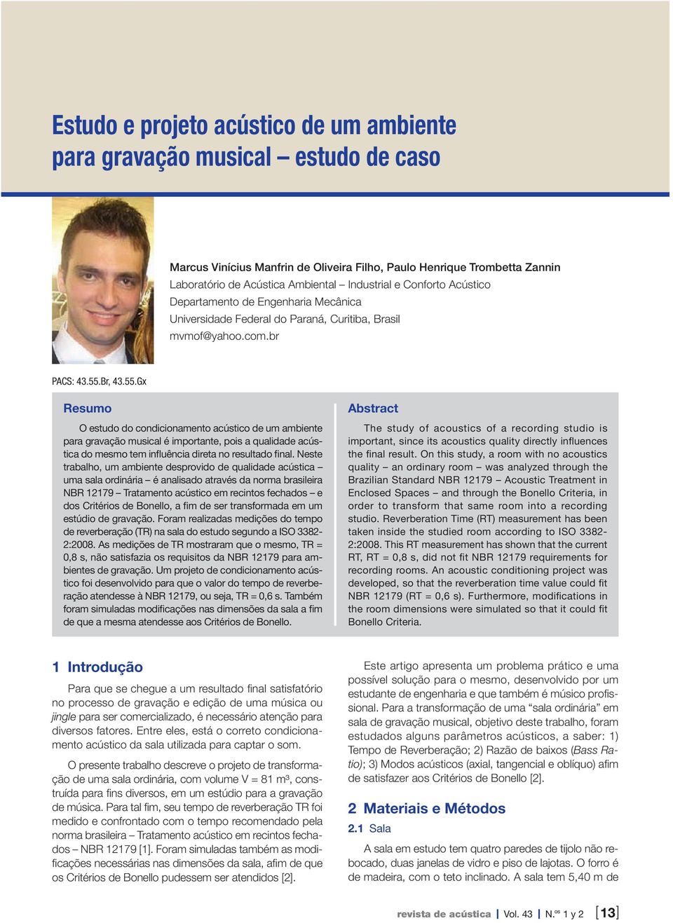 Br, 43.55.Gx Resumo O estudo do condicionamento acústico de um ambiente para gravação musical é importante, pois a qualidade acústica do mesmo tem influência direta no resultado final.