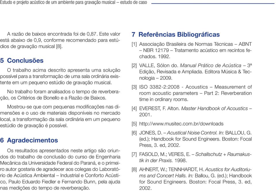 No trabalho foram analisados o tempo de reverberação, os Critérios de Bonello e a Razão de Baixos.