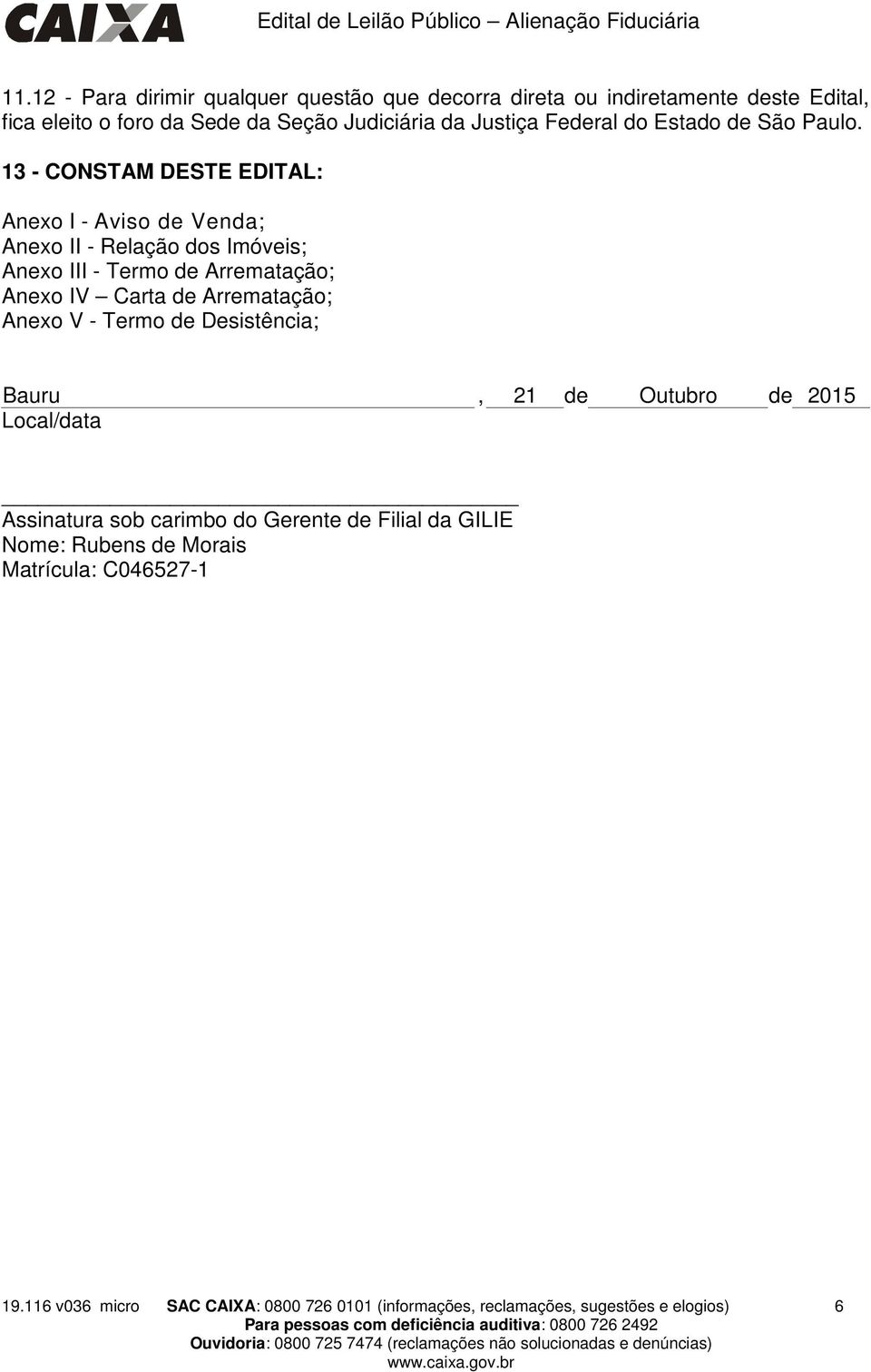 13 - CONSTAM DESTE EDITAL: Anexo I - Aviso de ; Anexo II - Relação dos Imóveis; Anexo III - Termo de Arrematação; Anexo IV Carta de