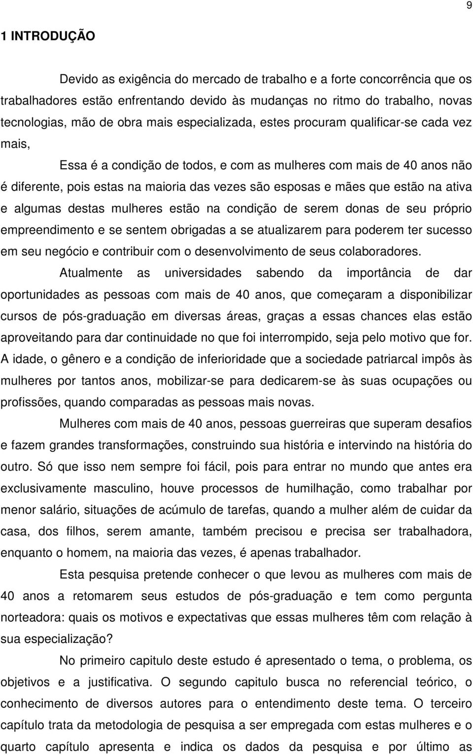 estão na ativa e algumas destas mulheres estão na condição de serem donas de seu próprio empreendimento e se sentem obrigadas a se atualizarem para poderem ter sucesso em seu negócio e contribuir com