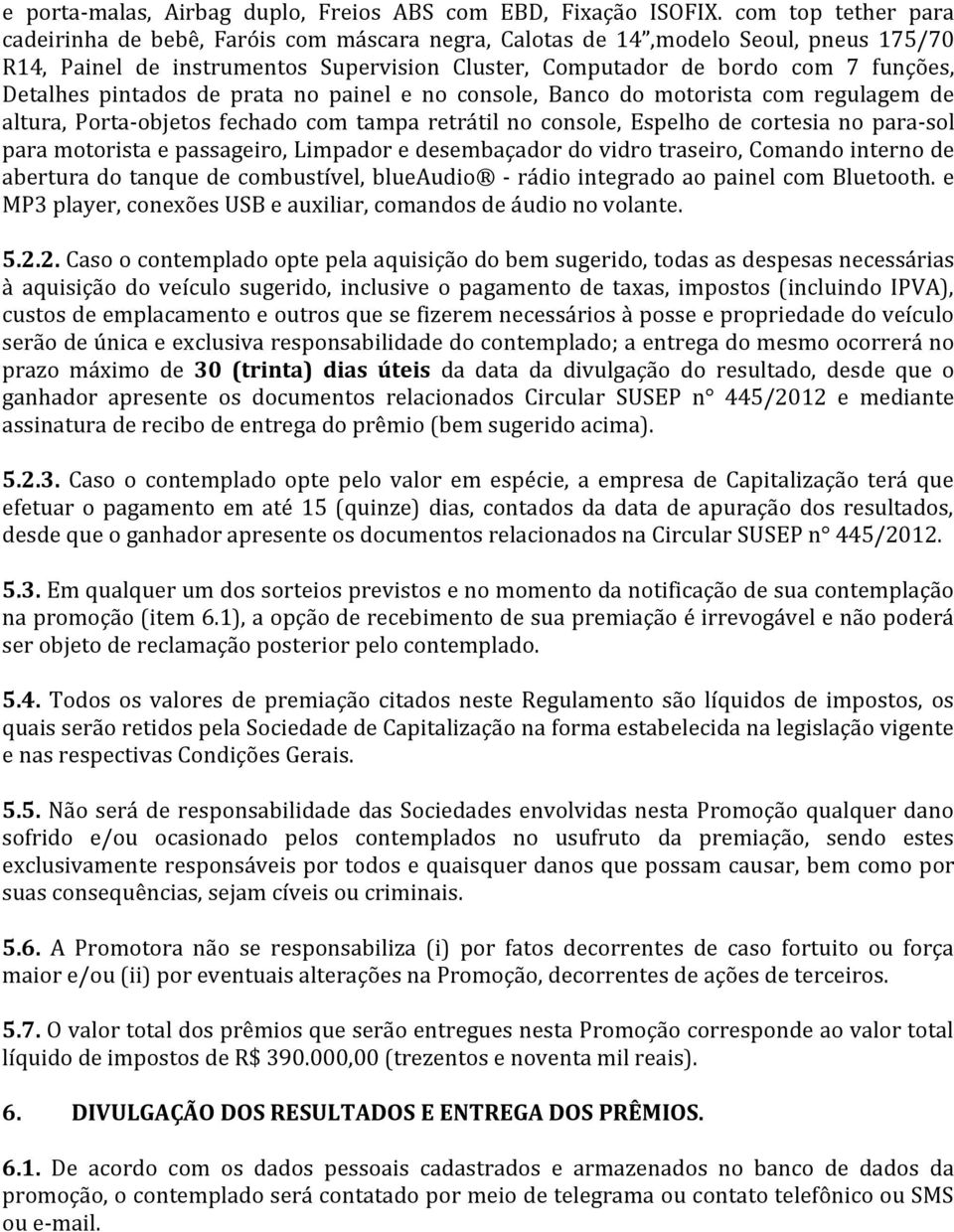 pintados de prata no painel e no console, Banco do motorista com regulagem de altura, Porta-objetos fechado com tampa retrátil no console, Espelho de cortesia no para-sol para motorista e passageiro,