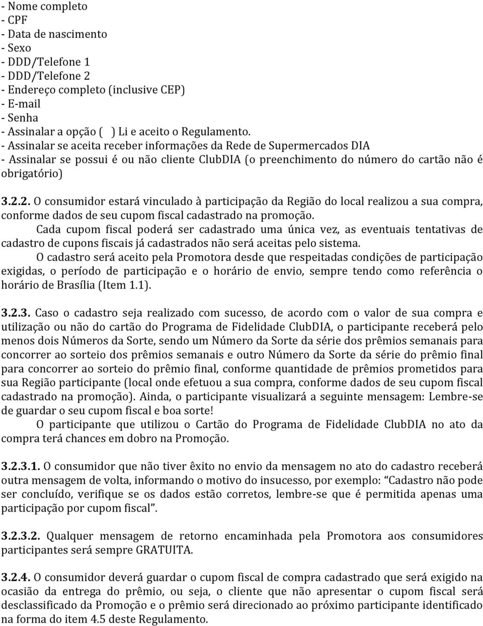 2. O consumidor estará vinculado à participação da Região do local realizou a sua compra, conforme dados de seu cupom fiscal cadastrado na promoção.