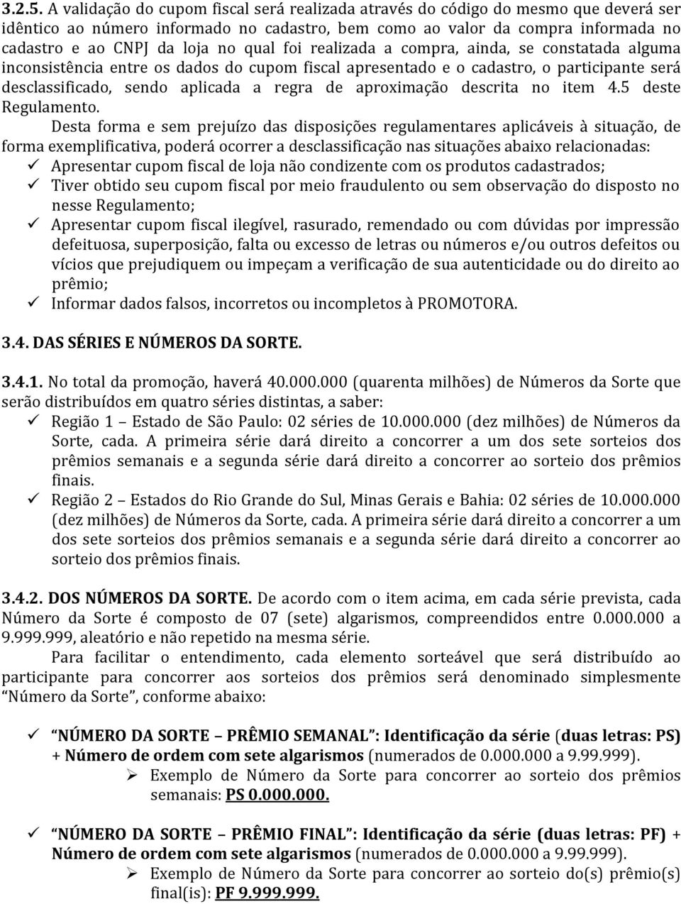 qual foi realizada a compra, ainda, se constatada alguma inconsistência entre os dados do cupom fiscal apresentado e o cadastro, o participante será desclassificado, sendo aplicada a regra de