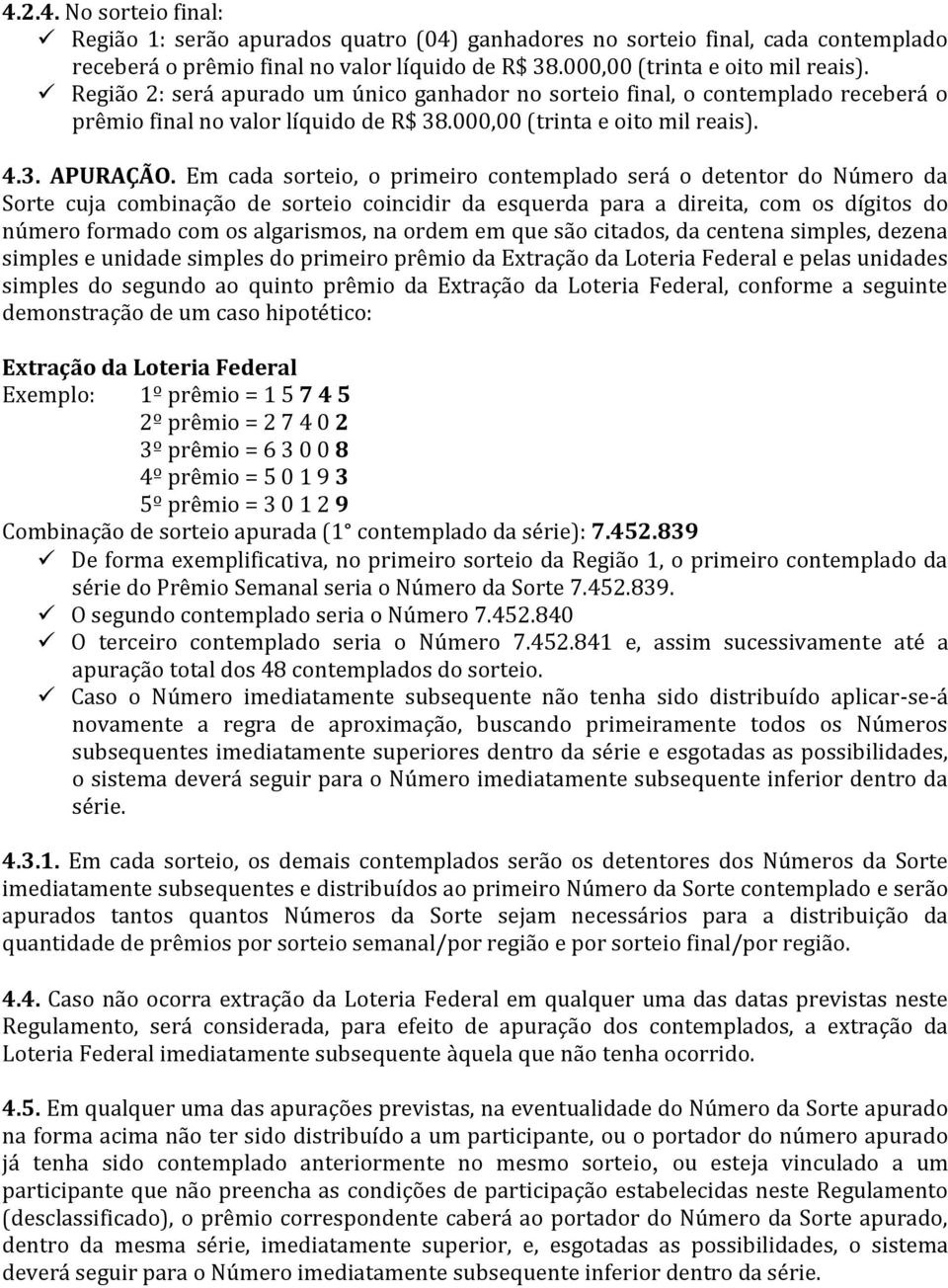 Em cada sorteio, o primeiro contemplado será o detentor do Número da Sorte cuja combinação de sorteio coincidir da esquerda para a direita, com os dígitos do número formado com os algarismos, na