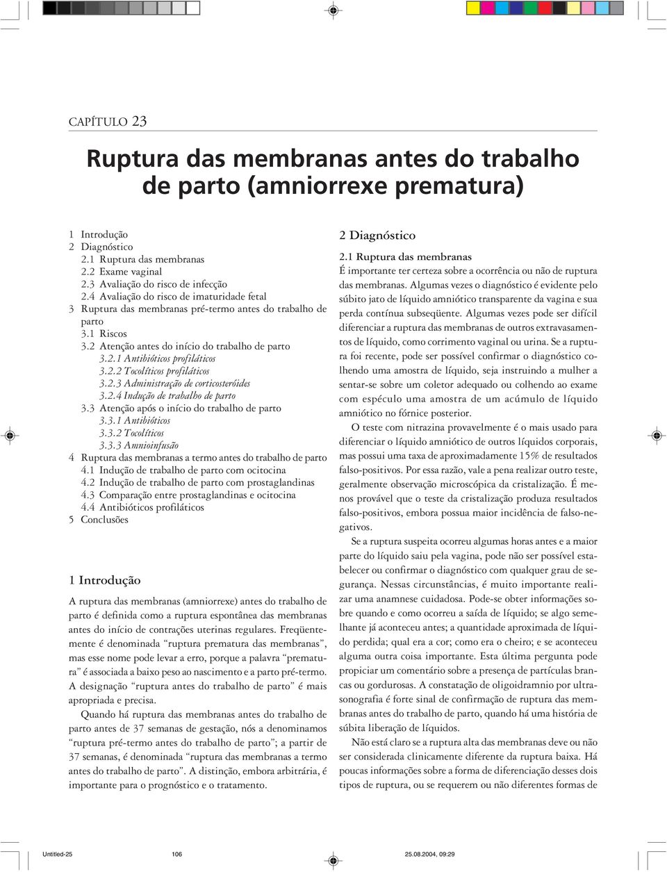 2.3 Administração de corticosteróides 3.2.4 Indução de trabalho de parto 3.3 Atenção após o início do trabalho de parto 3.3.1 Antibióticos 3.3.2 Tocolíticos 3.3.3 Amnioinfusão 4 Ruptura das membranas a termo antes do trabalho de parto 4.