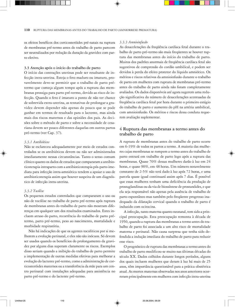 Esteja o feto maduro ou imaturo, provavelmente deve-se permitir que o trabalho de parto prétermo que começa algum tempo após a ruptura das membranas prossiga para parto pré-termo, devido ao risco de