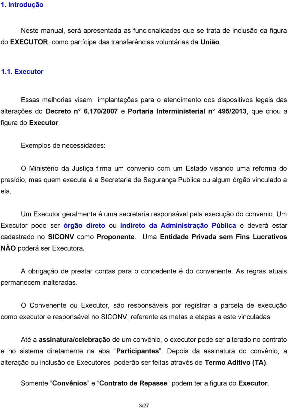 Exemplos de necessidades: O Ministério da Justiça firma um convenio com um Estado visando uma reforma do presídio, mas quem executa é a Secretaria de Segurança Publica ou algum órgão vinculado a ela.