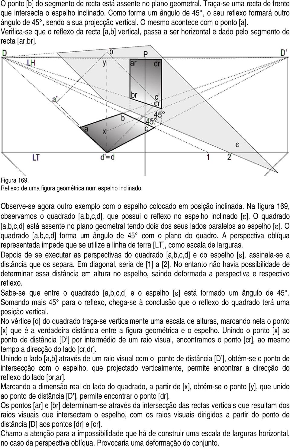 Verifica-se que o reflexo da recta [a,b] vertical, passa a ser horizontal e dado pelo segmento de recta [ar,br]. Figura 169. Reflexo de uma figura geométrica num espelho inclinado.