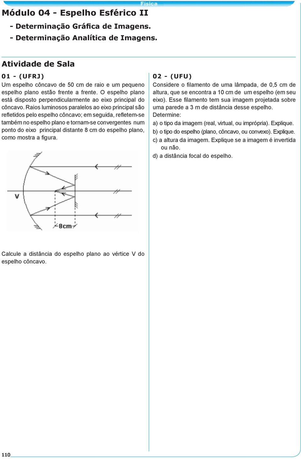 Raios luminosos paralelos ao eixo principal são refletidos pelo espelho côncavo; em seguida, refletem-se também no espelho plano e tornam-se convergentes num ponto do eixo principal distante 8 cm do