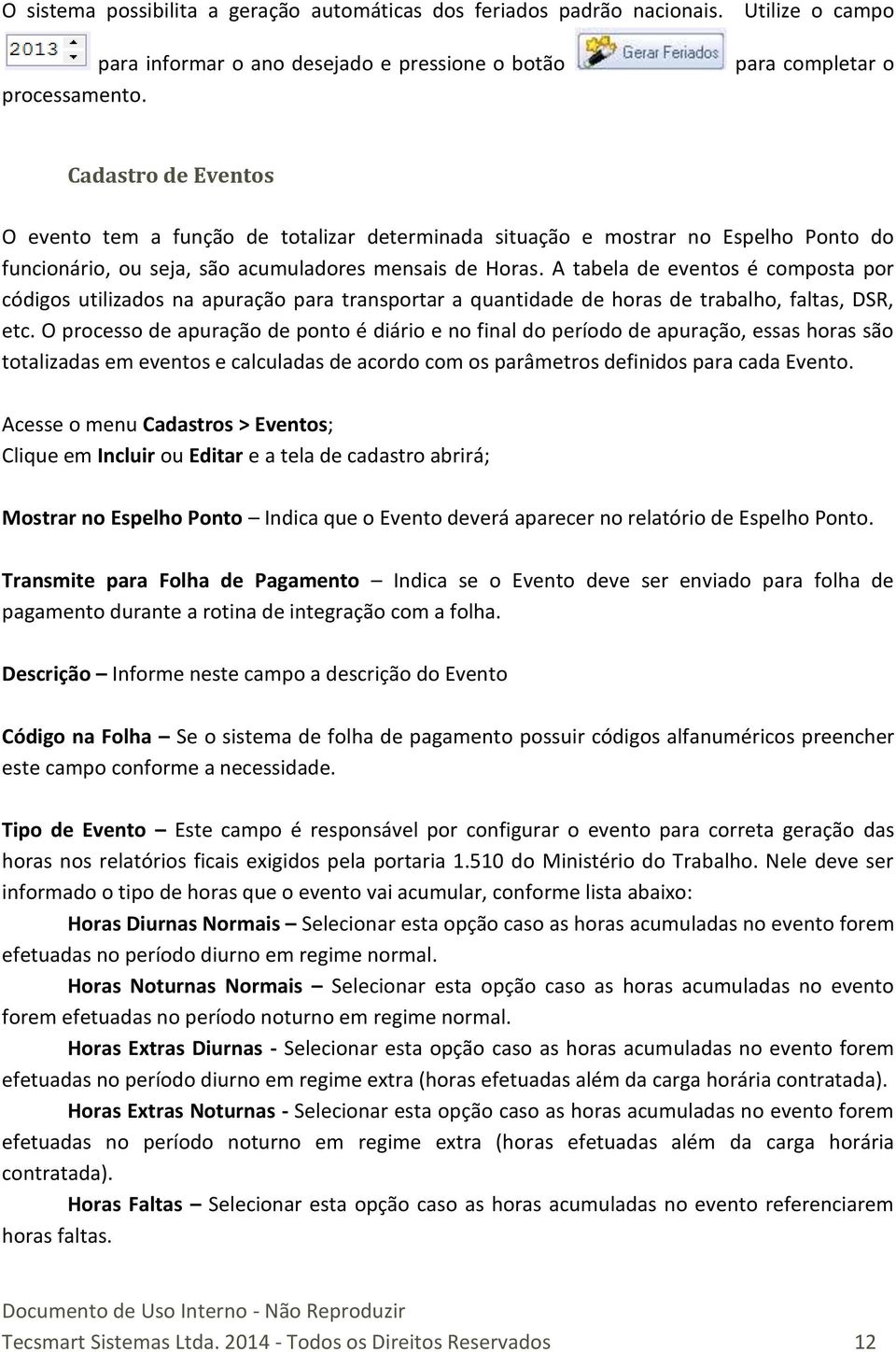 A tabela de eventos é composta por códigos utilizados na apuração para transportar a quantidade de horas de trabalho, faltas, DSR, etc.