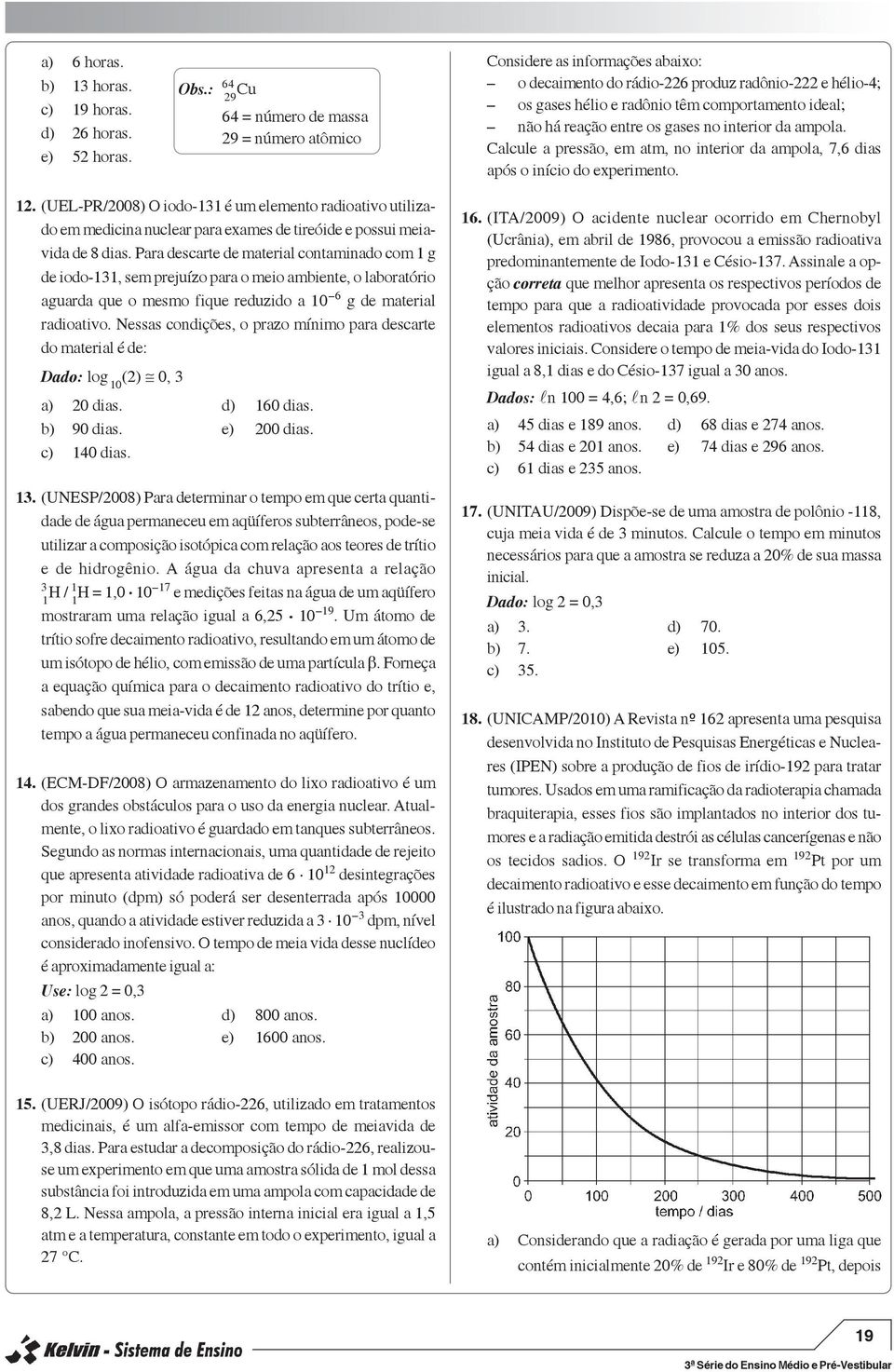 (UEL-PR/2008) O iodo-131 é um elemento radioativo utilizado em medicina nuclear para exames de tireóide e possui meiavida de 8 dias Para descarte de material contaminado com 1 g de iodo-131, sem