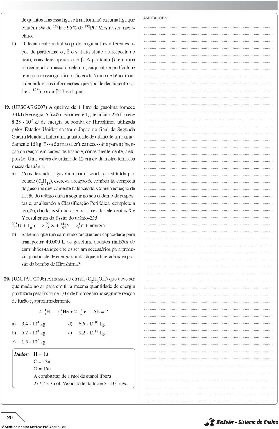 massa do elétron, enquanto a partícula α tem uma massa igual à do núcleo do átomo de hélio Considerando essas informações, que tipo de decaimento sofre o 192 Ir, α ou β?