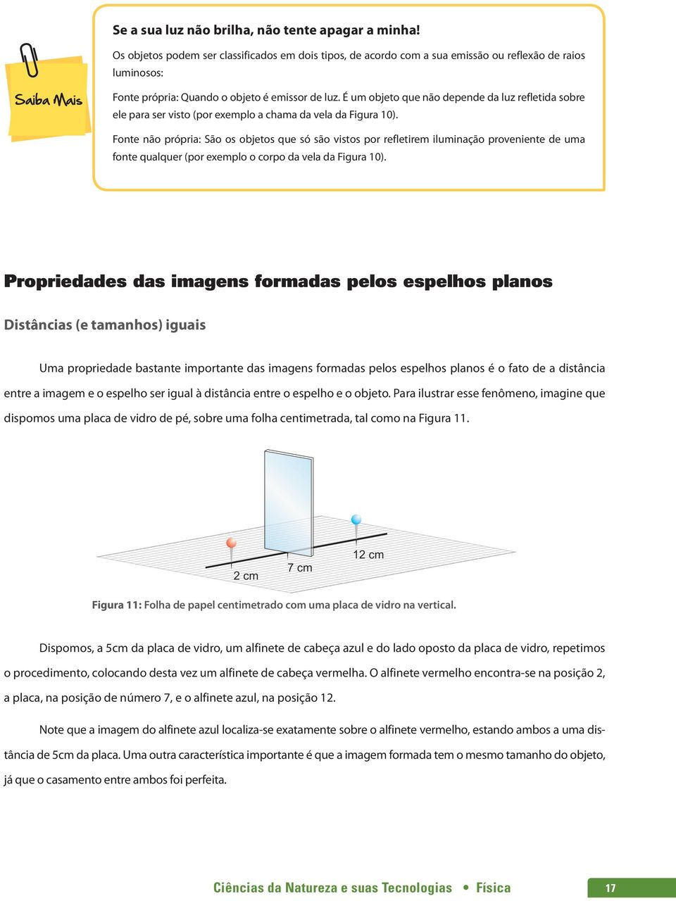 É um objeto que não depende da luz refletida sobre ele para ser visto (por exemplo a chama da vela da Figura 10).