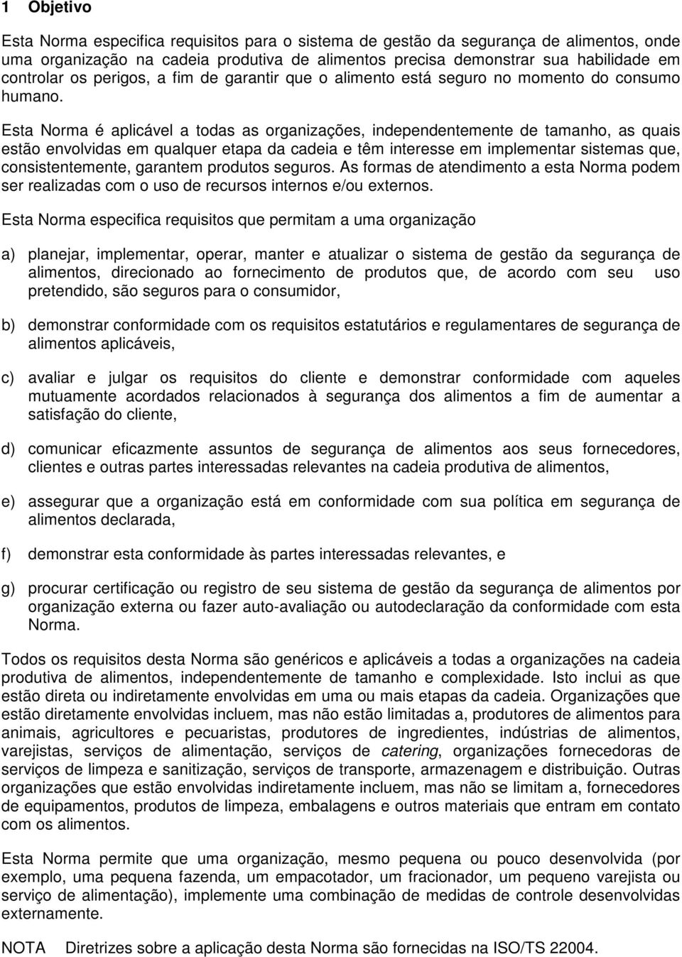 Esta Norma é aplicável a todas as organizações, independentemente de tamanho, as quais estão envolvidas em qualquer etapa da cadeia e têm interesse em implementar sistemas que, consistentemente,