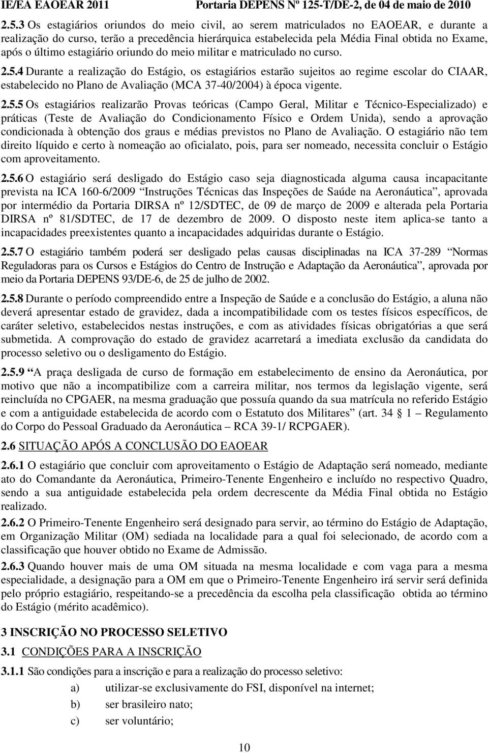 4 Durante a realização do Estágio, os estagiários estarão sujeitos ao regime escolar do CIAAR, estabelecido no Plano de Avaliação (MCA 37-40/2004) à época vigente. 2.5.